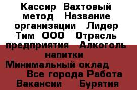 Кассир  Вахтовый метод › Название организации ­ Лидер Тим, ООО › Отрасль предприятия ­ Алкоголь, напитки › Минимальный оклад ­ 35 000 - Все города Работа » Вакансии   . Бурятия респ.